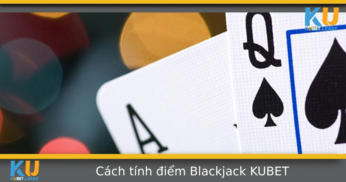 Hướng Dẫn Cách Tính Điểm Blackjack Chi Tiết Tại KUBET