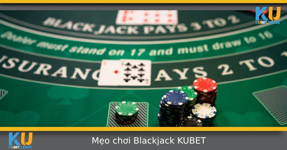 Mẹo Chơi Blackjack Tại KUBET – Giữ Bài Thế Nào Để Không Bị Cháy?
